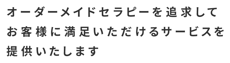 オーダーメイドセラピーを追求してお客様に満足いただけるサービスを提供いたします